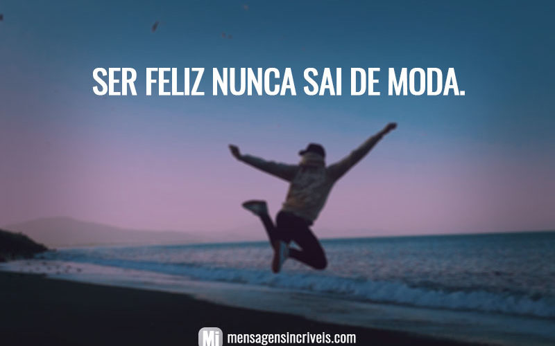 Ser feliz nunca sai de moda