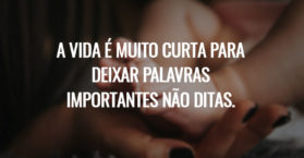A vida é muito curta para deixar palavras importantes não ditas.