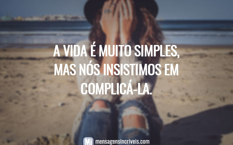 A vida é muito simples, mas nós insistimos em complicá-la.