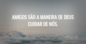 Amigos são a maneira de Deus cuidar de nós.