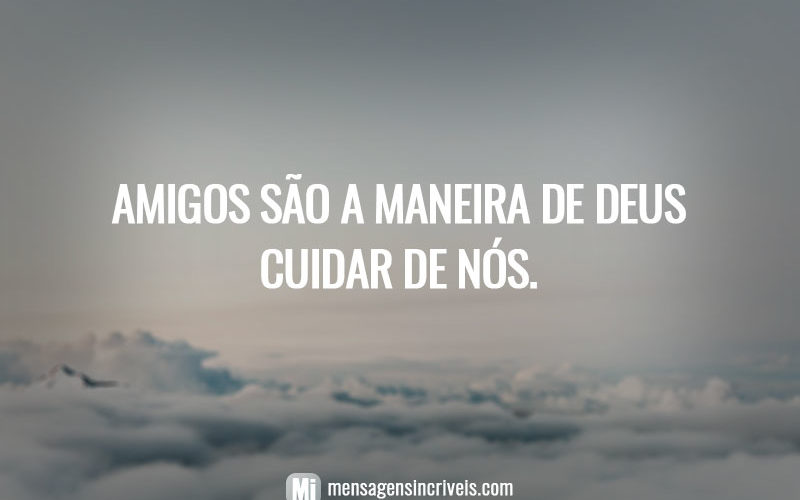 Amigos são a maneira de Deus cuidar de nós.