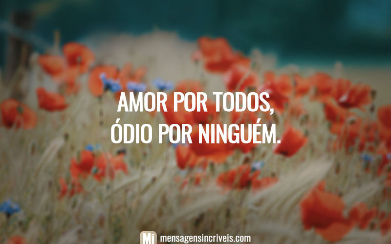 Amor por todos, ódio por ninguém.