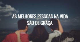 As melhores pessoas na vida são de graça