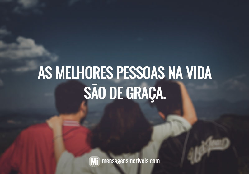 As melhores pessoas na vida são de graça