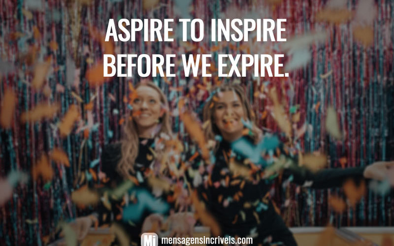 Aspire to inspire before we expire.