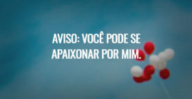 Aviso: você pode se apaixonar por mim.