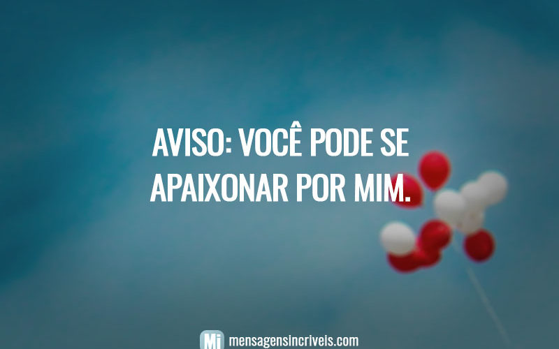 Aviso: você pode se apaixonar por mim.