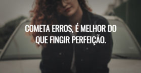 Cometa erros, é melhor do que fingir perfeição.
