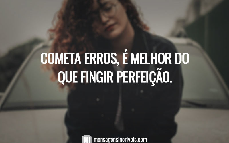 Cometa erros, é melhor do que fingir perfeição.