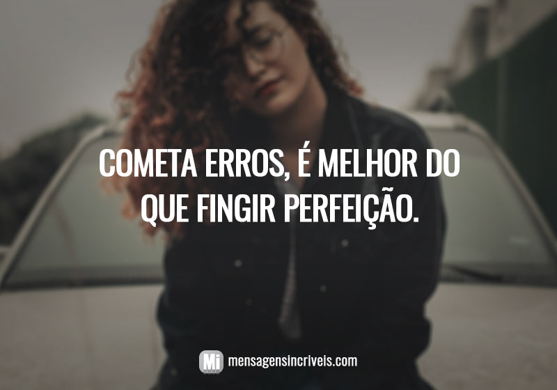 Cometa erros, é melhor do que fingir perfeição.