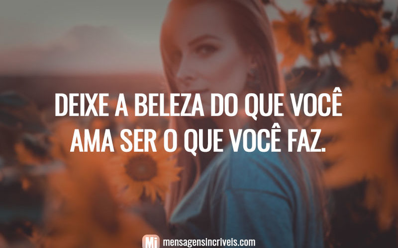 Deixe a beleza do que você ama ser o que você faz.