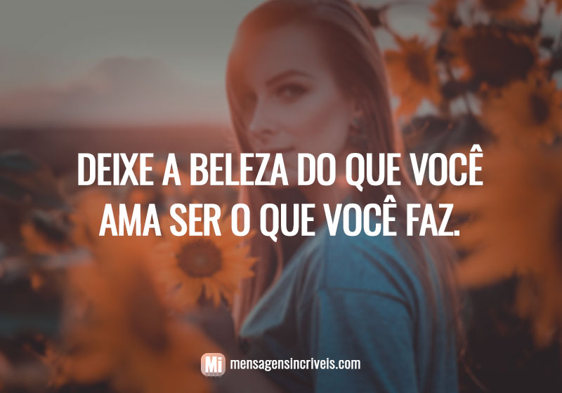 Deixe a beleza do que você ama ser o que você faz.