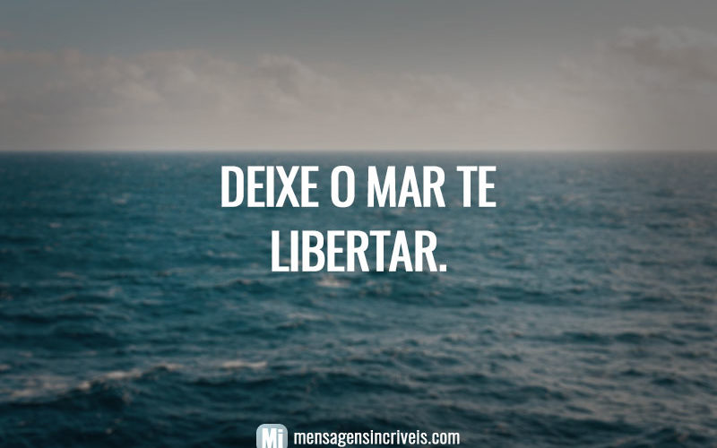 Deixe o mar te libertar.