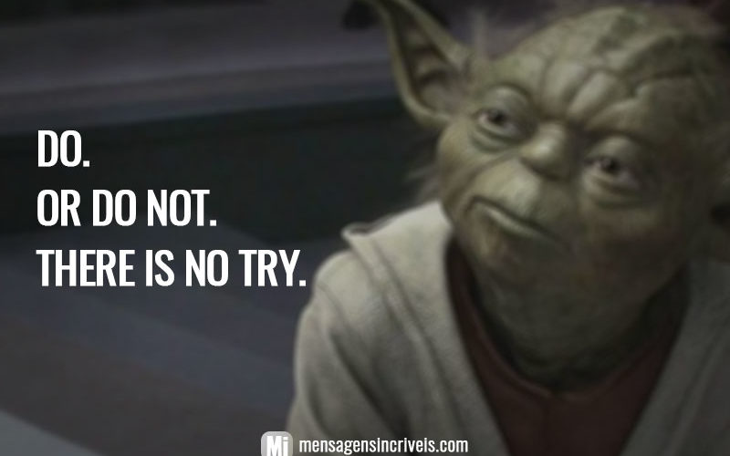 Do. Or do not. There is no try. (Faça ou não faça. Tentativa não há.)