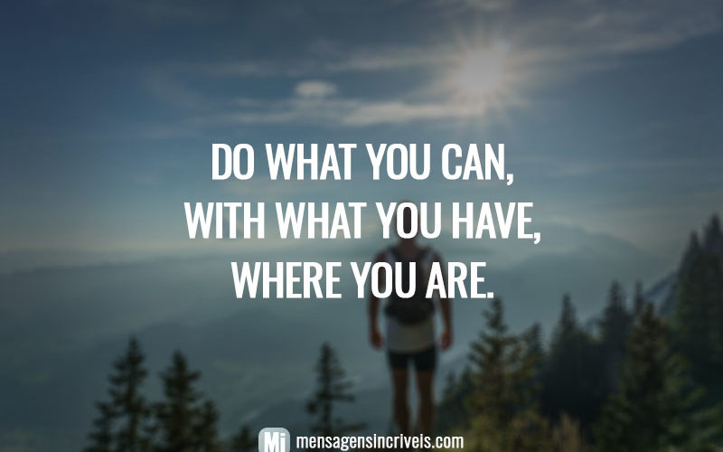 Do what you can, with what you have, where you are.