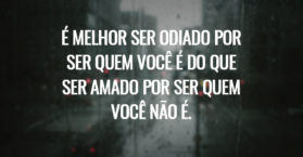 É melhor ser odiado por ser quem você é do que ser amado por ser quem você não é.