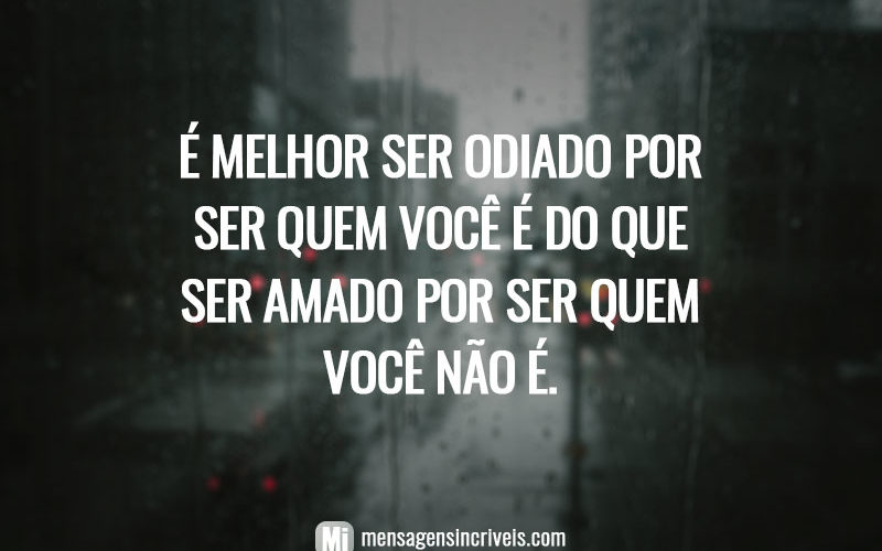 É melhor ser odiado por ser quem você é do que ser amado por ser quem você não é.
