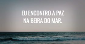 Eu encontro a paz na beira do mar.