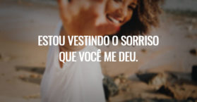 Estou vestindo o sorriso que você me deu.
