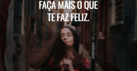 Faça mais o que te faz feliz.