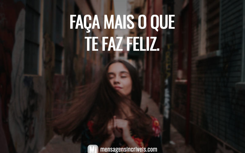 Faça mais o que te faz feliz.
