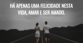 Há apenas uma felicidade nesta vida, amar e ser amado.