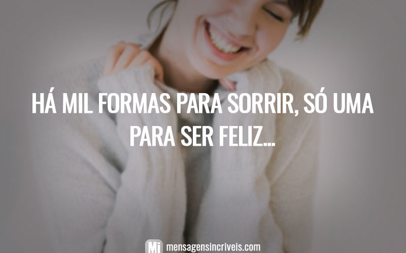 Há mil formas para sorrir, só uma para ser feliz...