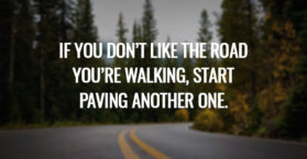 If you don’t like the road you’re walking, start paving another one.