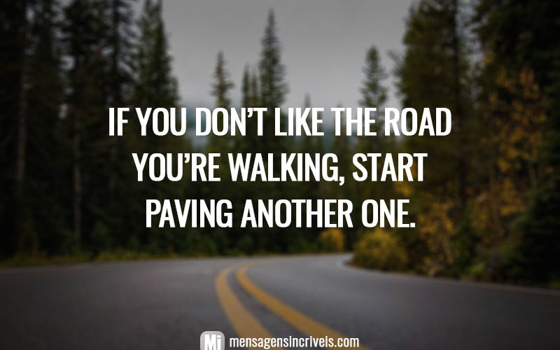 If you don’t like the road you’re walking, start paving another one.