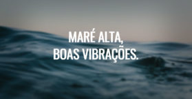 Maré alta, boas vibrações.