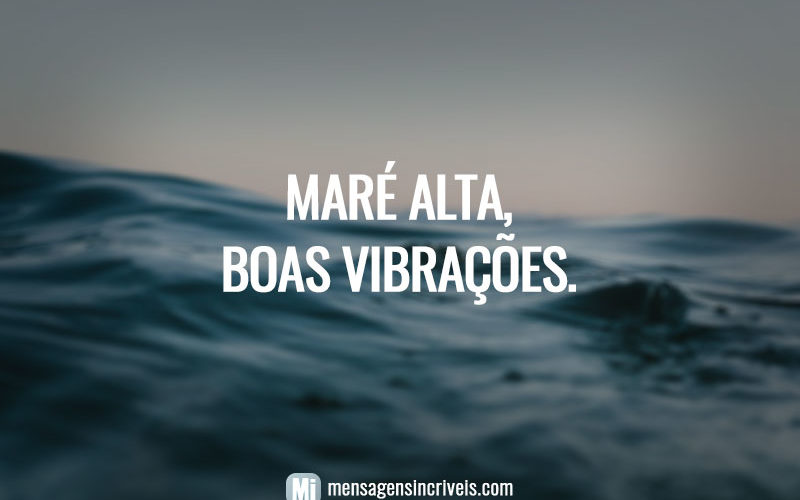 Maré alta, boas vibrações.