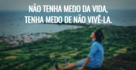 Não tenha medo da vida, tenha medo de não vivê-la.
