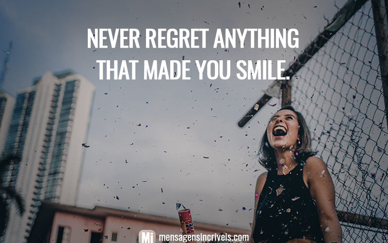 Never regret anything that made you smile.