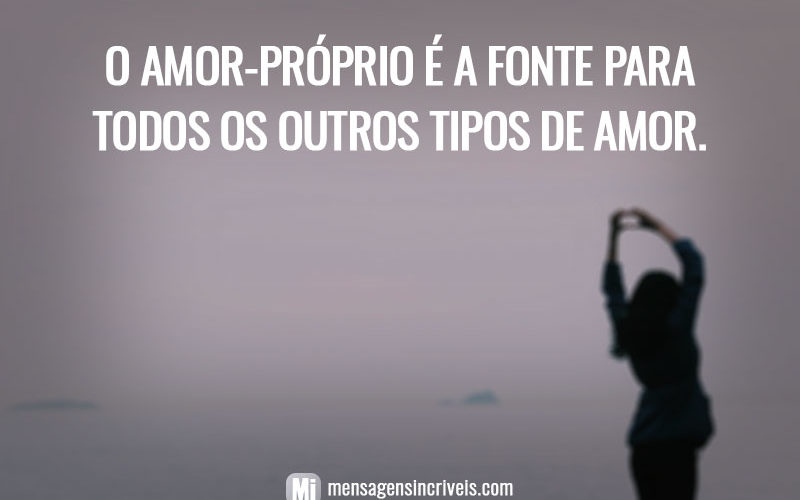 O amor-próprio é a fonte para todos os outros tipos de amor.