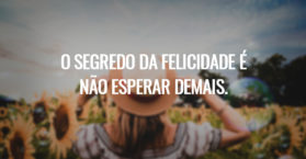 O segredo da felicidade é não esperar demais.