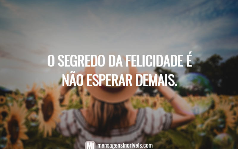 O segredo da felicidade é não esperar demais.