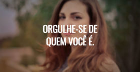 Orgulhe-se de quem você é.