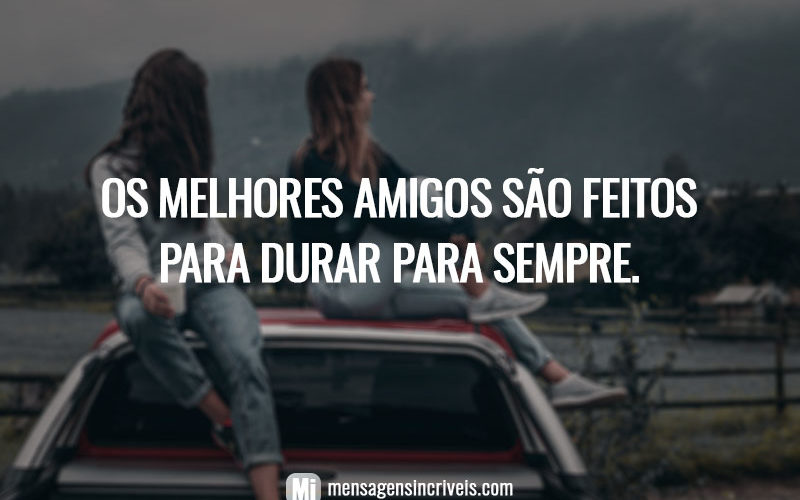 Os melhores amigos são feitos para durar para sempre.