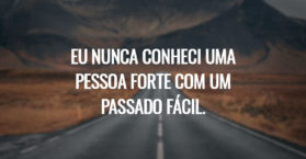 Eu nunca conheci uma pessoa forte com um passado fácil.