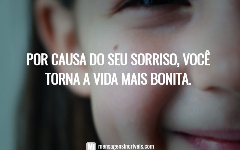 Por causa do seu sorriso, você torna a vida mais bonita.
