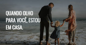 Quando olho para você, estou em casa.
