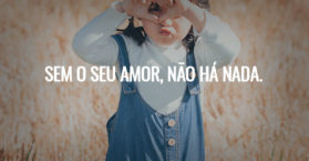Sem o seu amor, não há nada.