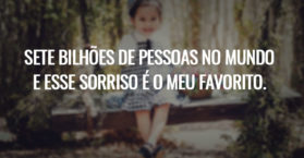 Sete bilhões de pessoas no mundo e esse sorriso é o meu favorito.