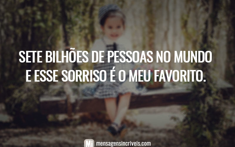 Sete bilhões de pessoas no mundo e esse sorriso é o meu favorito.