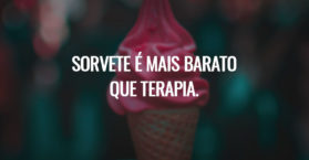 Sorvete é mais barato que terapia.