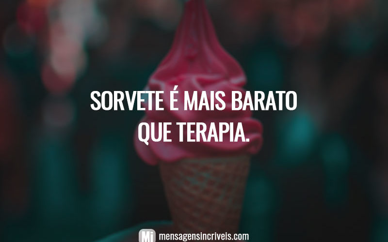 Sorvete é mais barato que terapia.