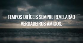 Tempos difíceis sempre revelarão verdadeiros amigos.