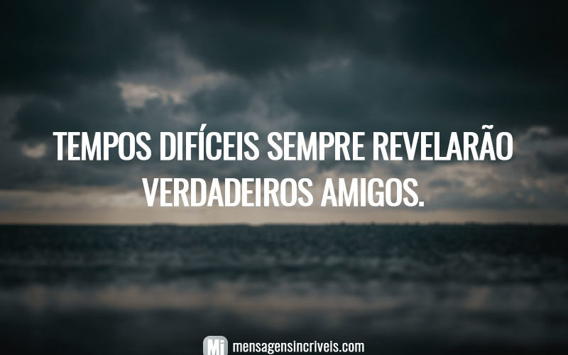 Tempos difíceis sempre revelarão verdadeiros amigos.