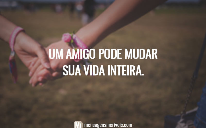 Um amigo pode mudar sua vida inteira.