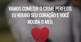 Vamos cometer o crime perfeito. Eu roubo seu coração e você rouba o meu.